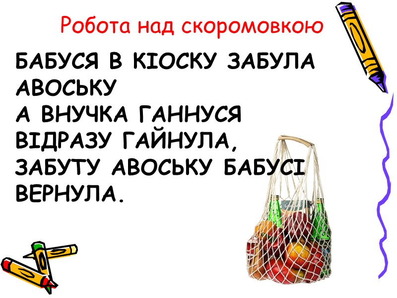 Бабуся в кіоску забула авоську а внучка ганнуся відразу гайнула, забуту авоську бабусі вернула.
